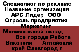 Специалист по рекламе › Название организации ­ АРС-Лидер, ООО › Отрасль предприятия ­ Маркетинг › Минимальный оклад ­ 32 000 - Все города Работа » Вакансии   . Алтайский край,Славгород г.